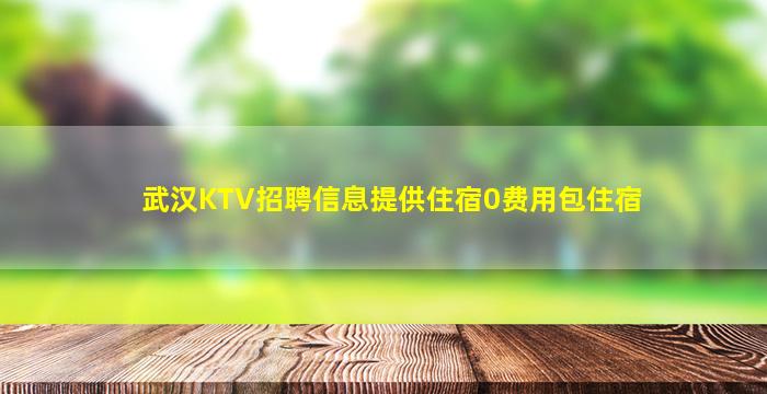 武汉KTV招聘信息提供住宿0费用包住宿