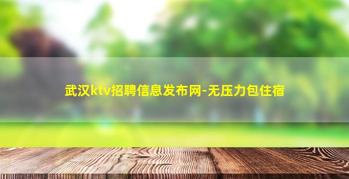 武汉ktv招聘信息发布网-无压力包住宿