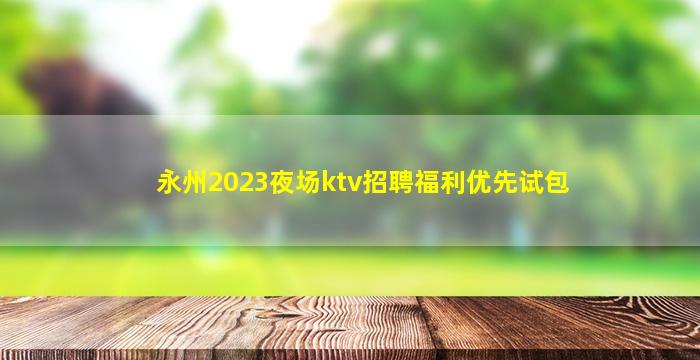 永州2023夜场ktv招聘福利优先试包