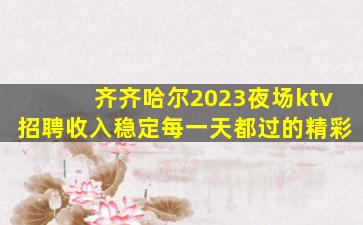 齐齐哈尔2023夜场ktv招聘收入稳定每一天都过的精彩
